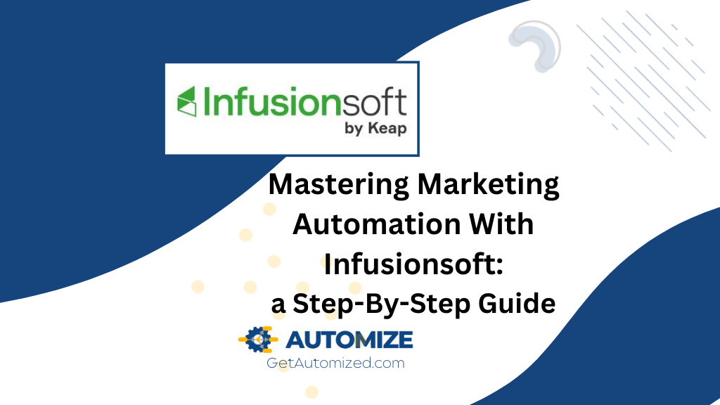 Mastering Marketing Automation With Infusionsoft: a Step-By-Step Guide
